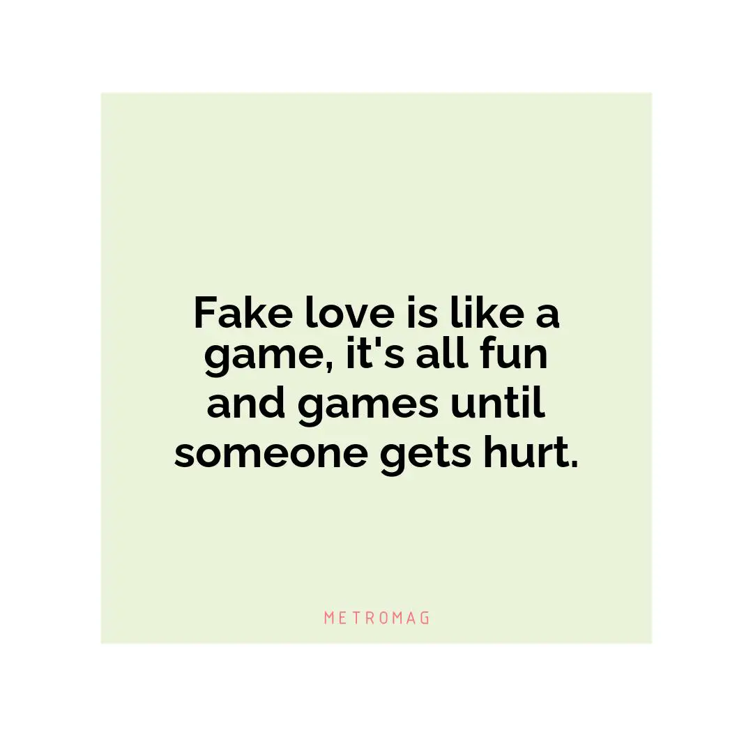Fake love is like a game, it's all fun and games until someone gets hurt.