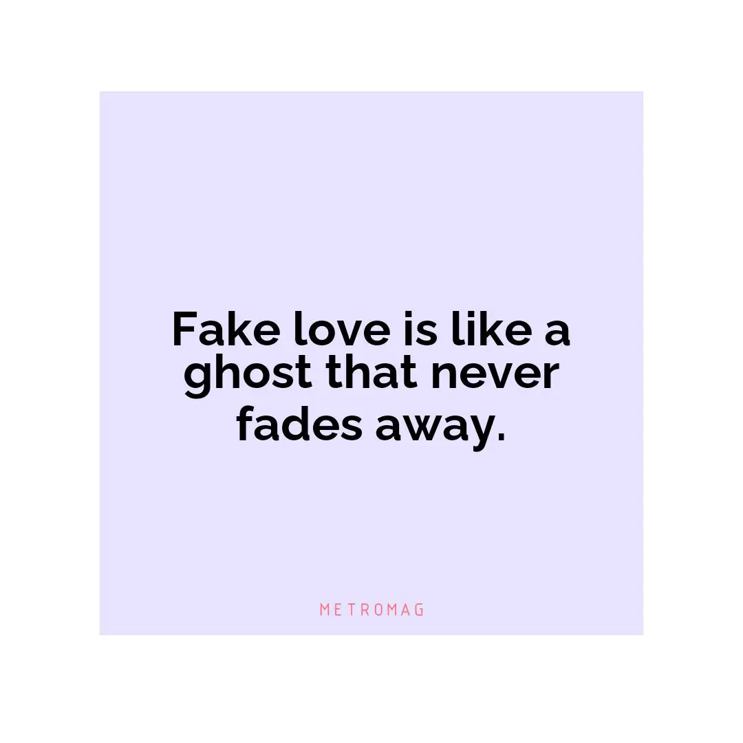 Fake love is like a ghost that never fades away.