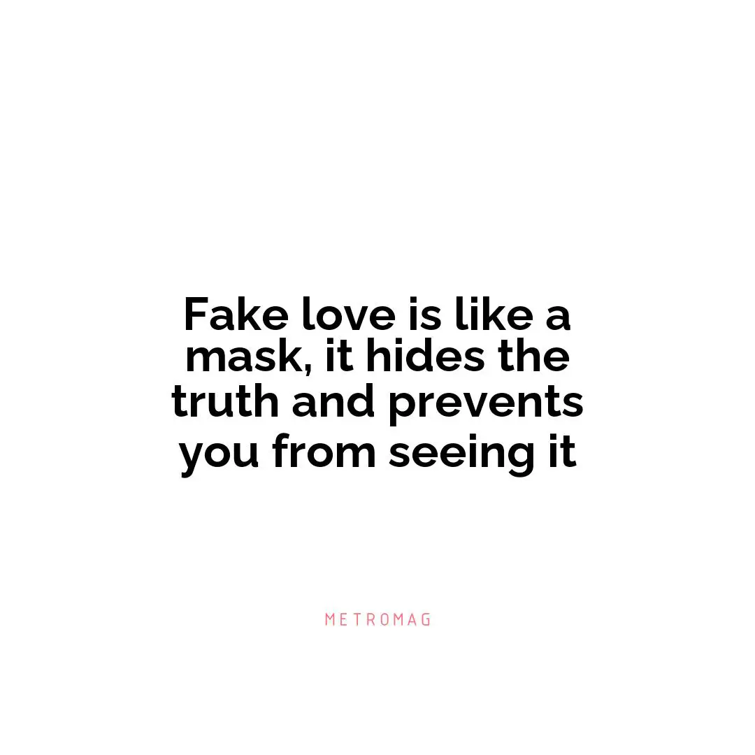 Fake love is like a mask, it hides the truth and prevents you from seeing it