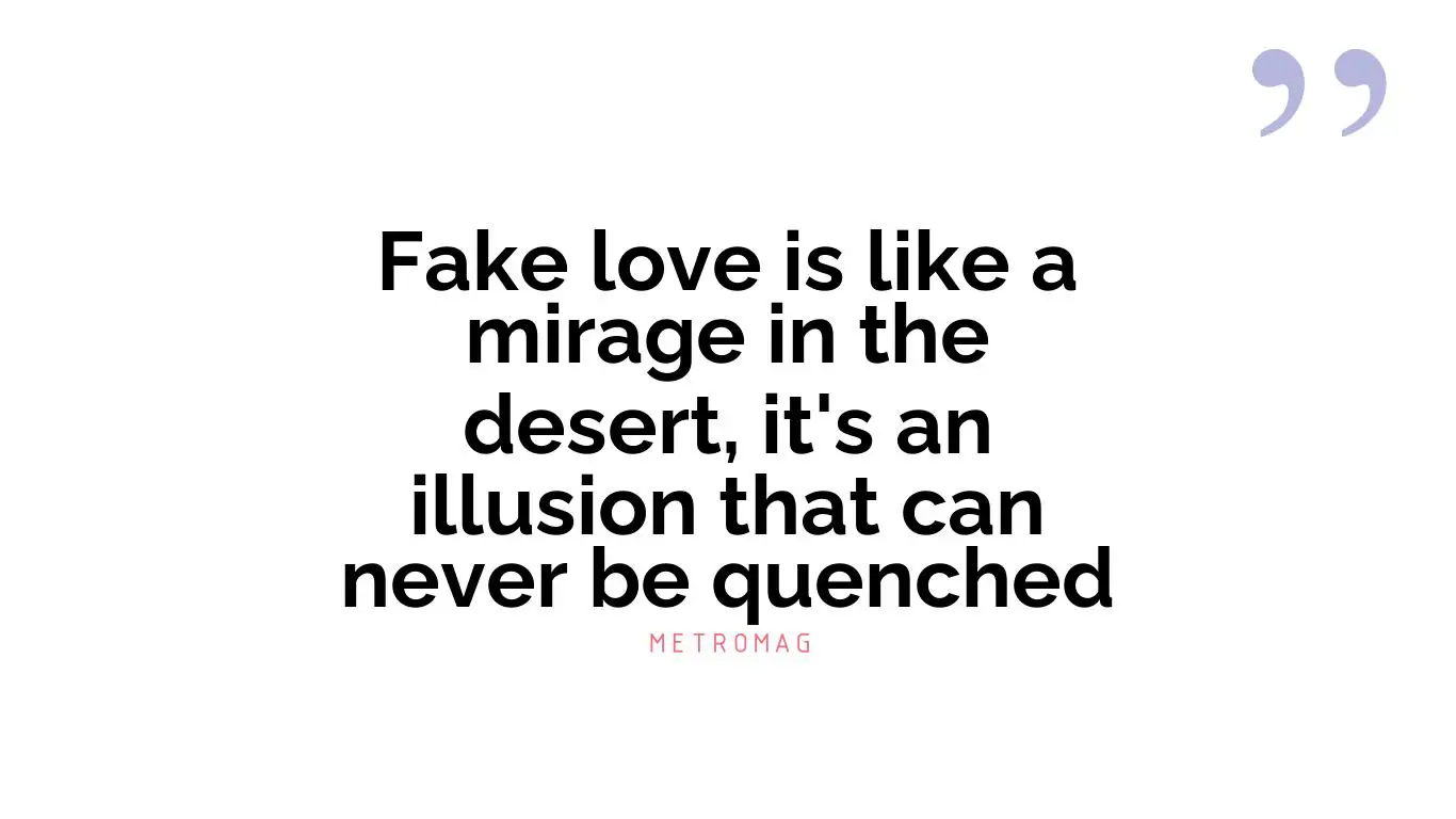 Fake love is like a mirage in the desert, it's an illusion that can never be quenched