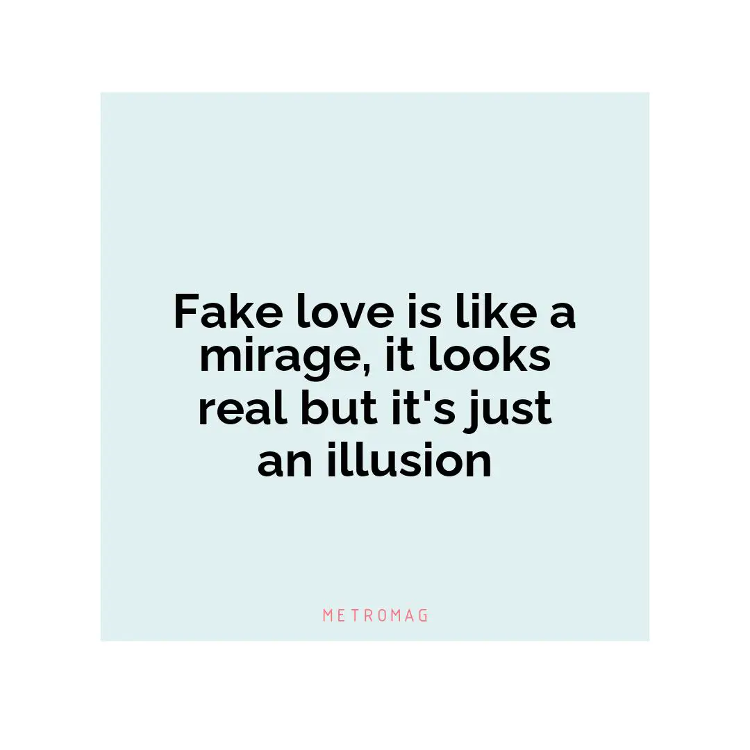 Fake love is like a mirage, it looks real but it's just an illusion