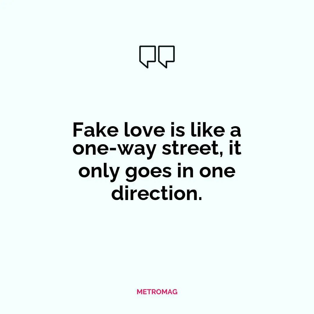 Fake love is like a one-way street, it only goes in one direction.