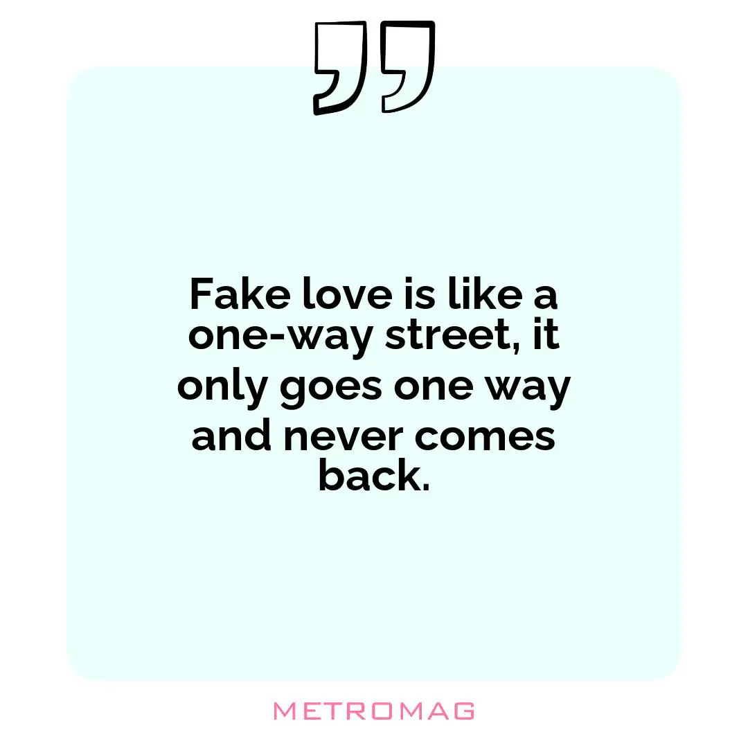 Fake love is like a one-way street, it only goes one way and never comes back.