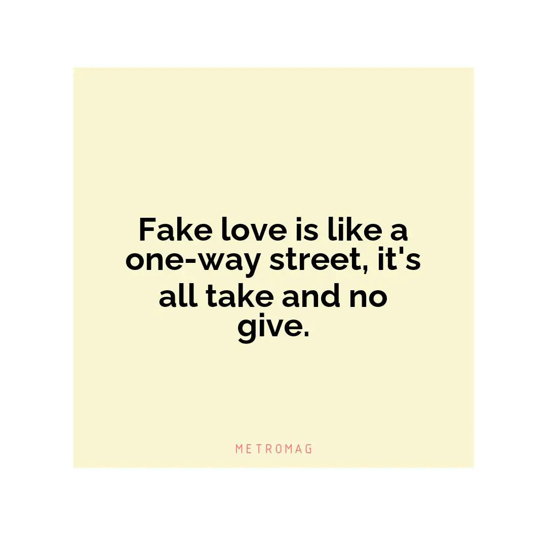 Fake love is like a one-way street, it's all take and no give.