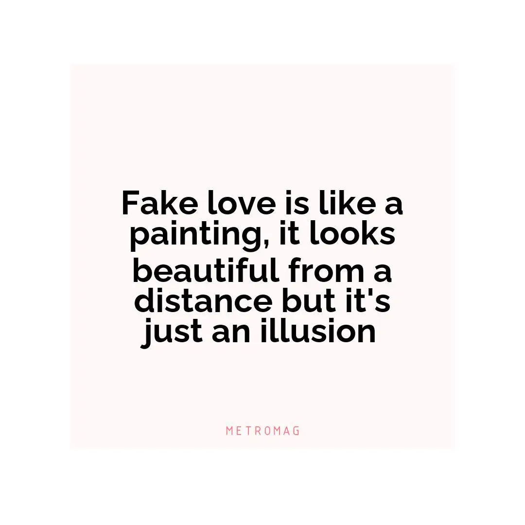 Fake love is like a painting, it looks beautiful from a distance but it's just an illusion