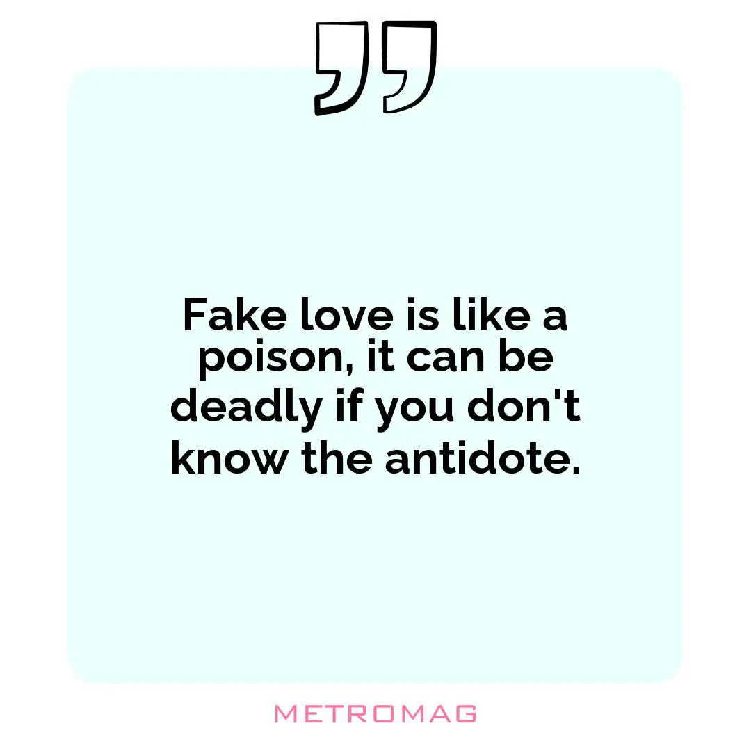 Fake love is like a poison, it can be deadly if you don't know the antidote.