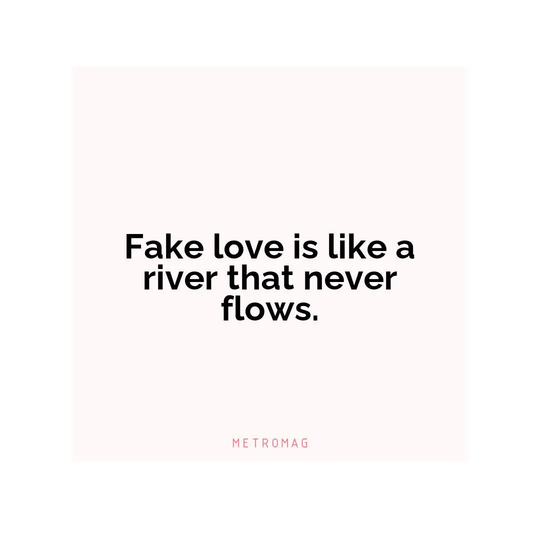 Fake love is like a river that never flows.