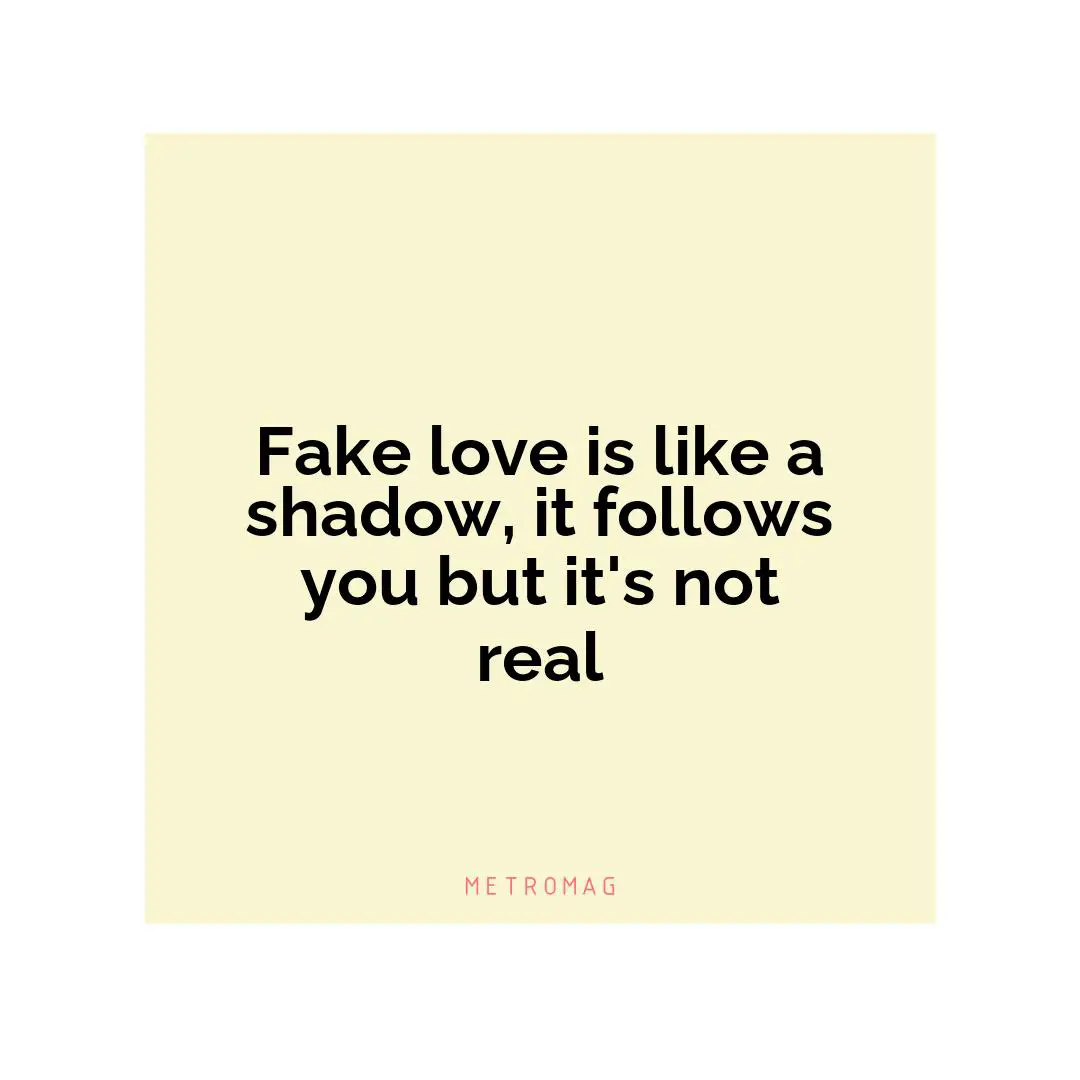 Fake love is like a shadow, it follows you but it's not real