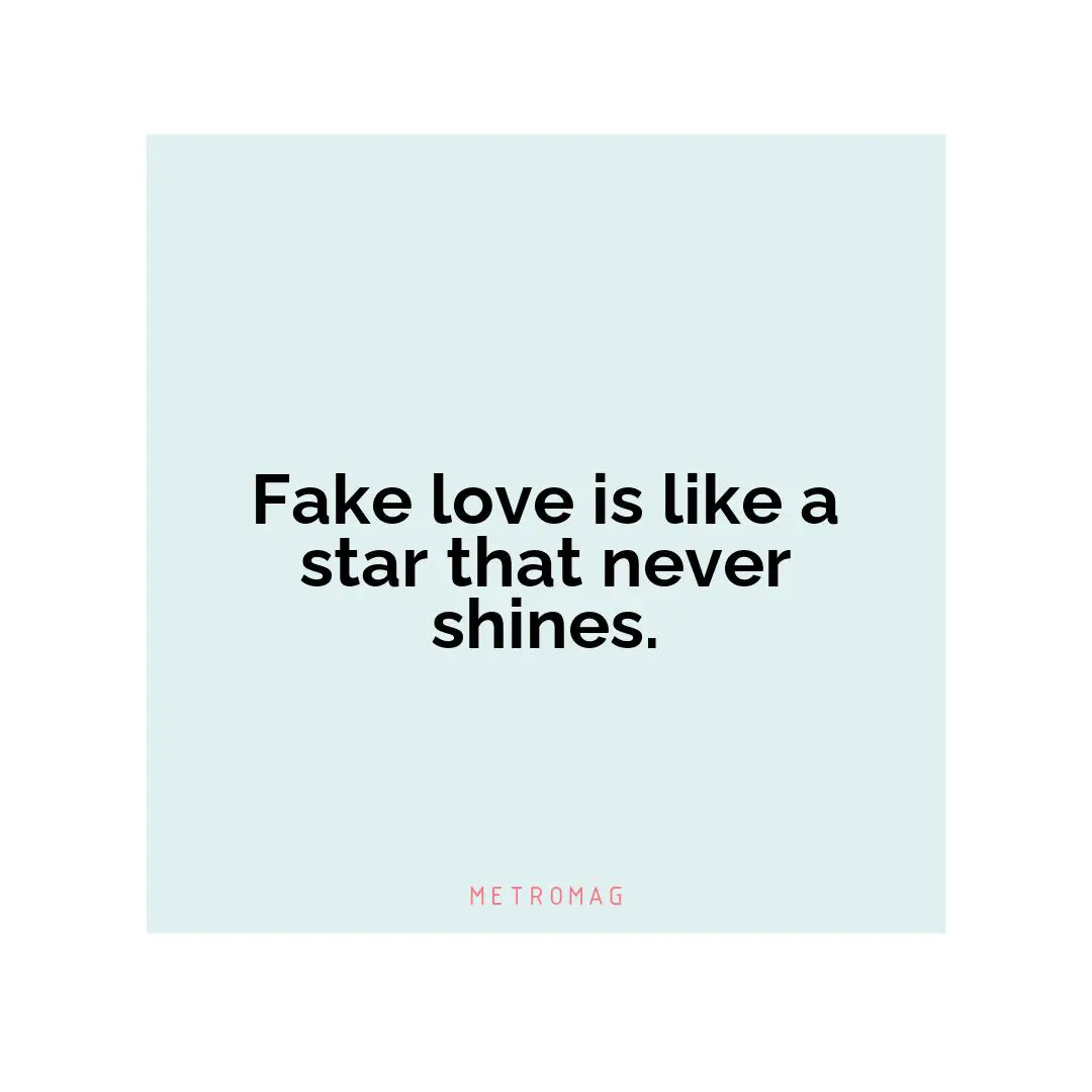 Fake love is like a star that never shines.