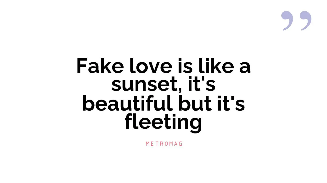 Fake love is like a sunset, it's beautiful but it's fleeting