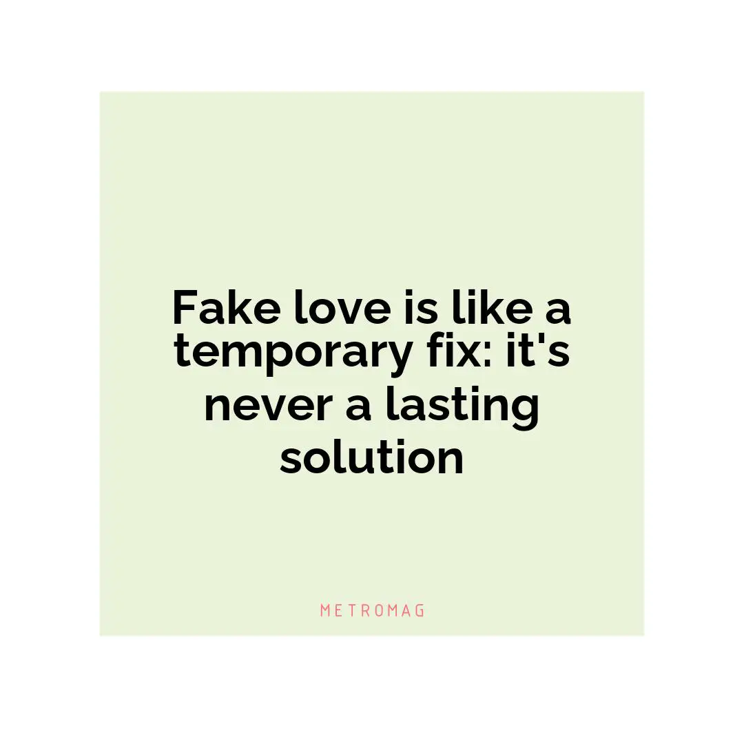 Fake love is like a temporary fix: it's never a lasting solution