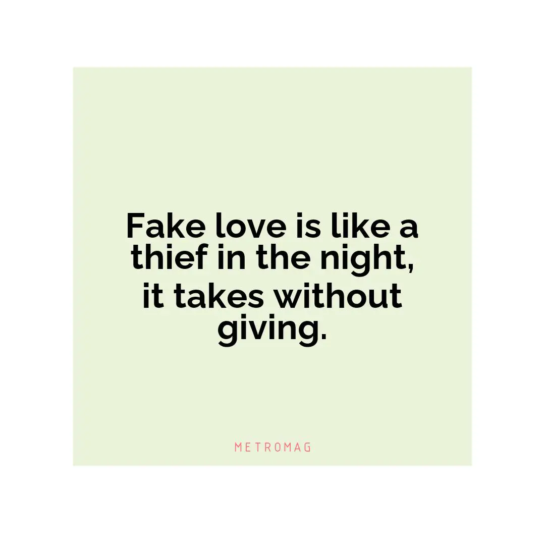Fake love is like a thief in the night, it takes without giving.