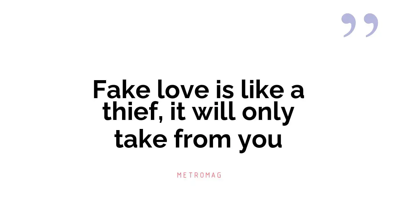 Fake love is like a thief, it will only take from you