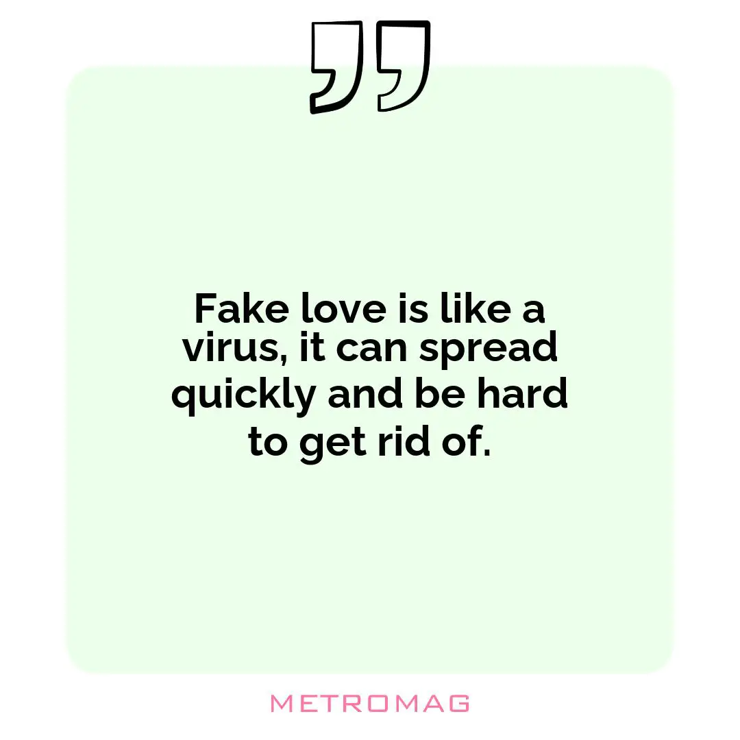 Fake love is like a virus, it can spread quickly and be hard to get rid of.