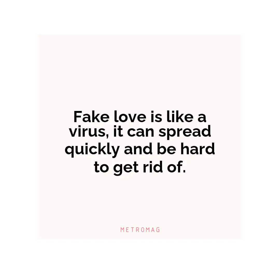 Fake love is like a virus, it can spread quickly and be hard to get rid of.