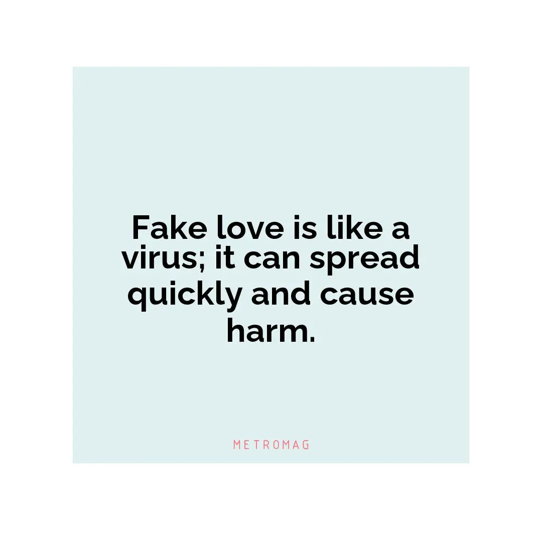 Fake love is like a virus; it can spread quickly and cause harm.