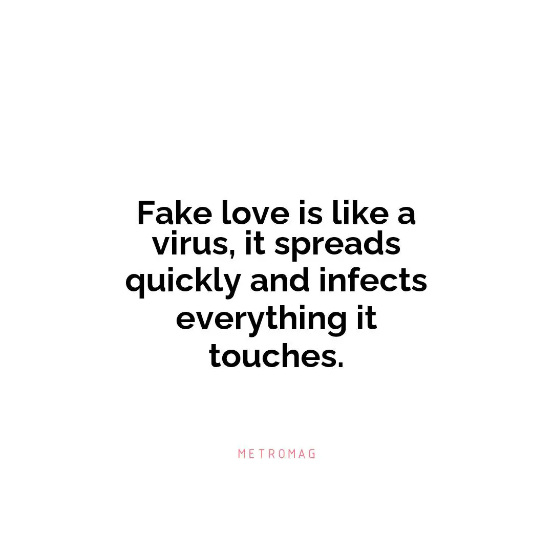 Fake love is like a virus, it spreads quickly and infects everything it touches.