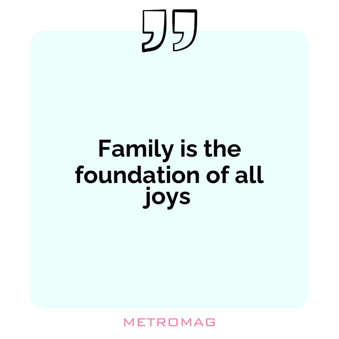 Family is the foundation of all joys