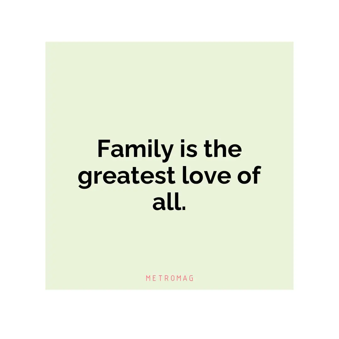 Family is the greatest love of all.