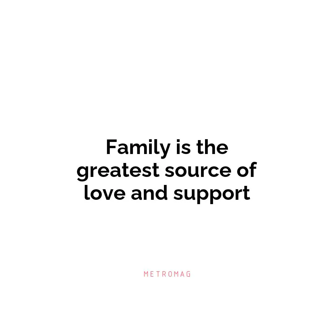 Family is the greatest source of love and support