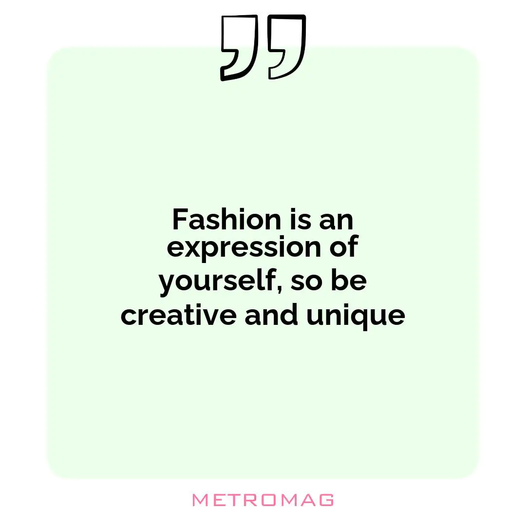 Fashion is an expression of yourself, so be creative and unique