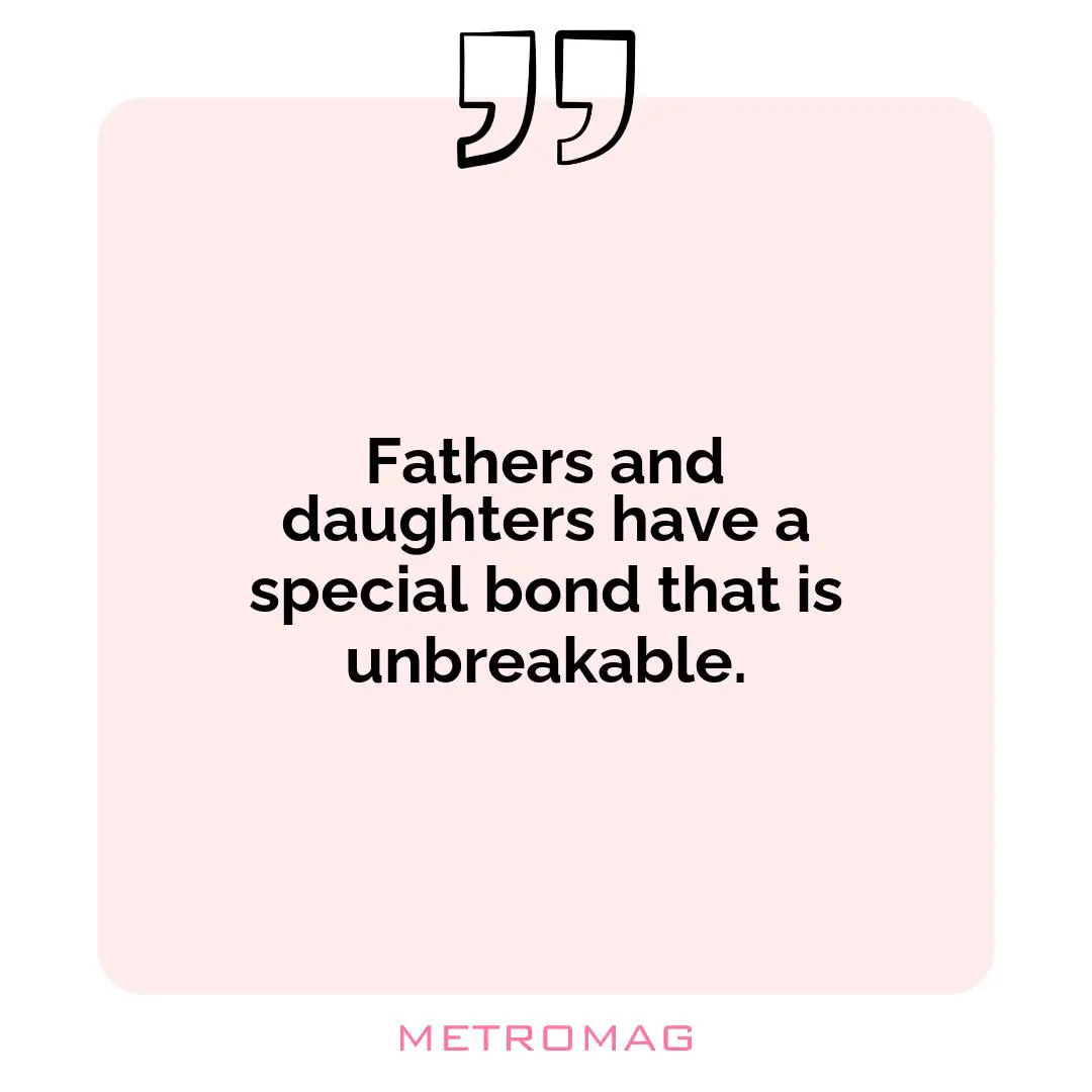 Fathers and daughters have a special bond that is unbreakable.