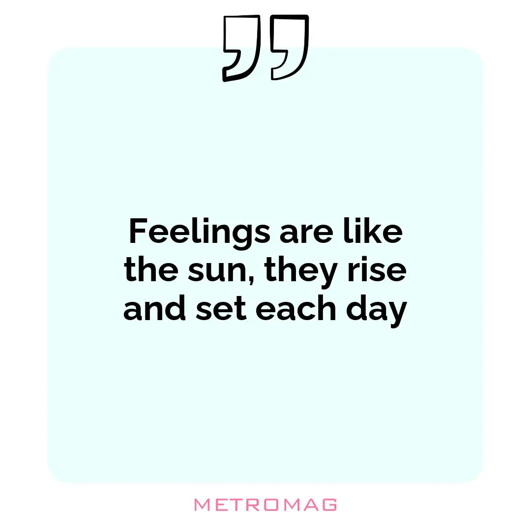 Feelings are like the sun, they rise and set each day