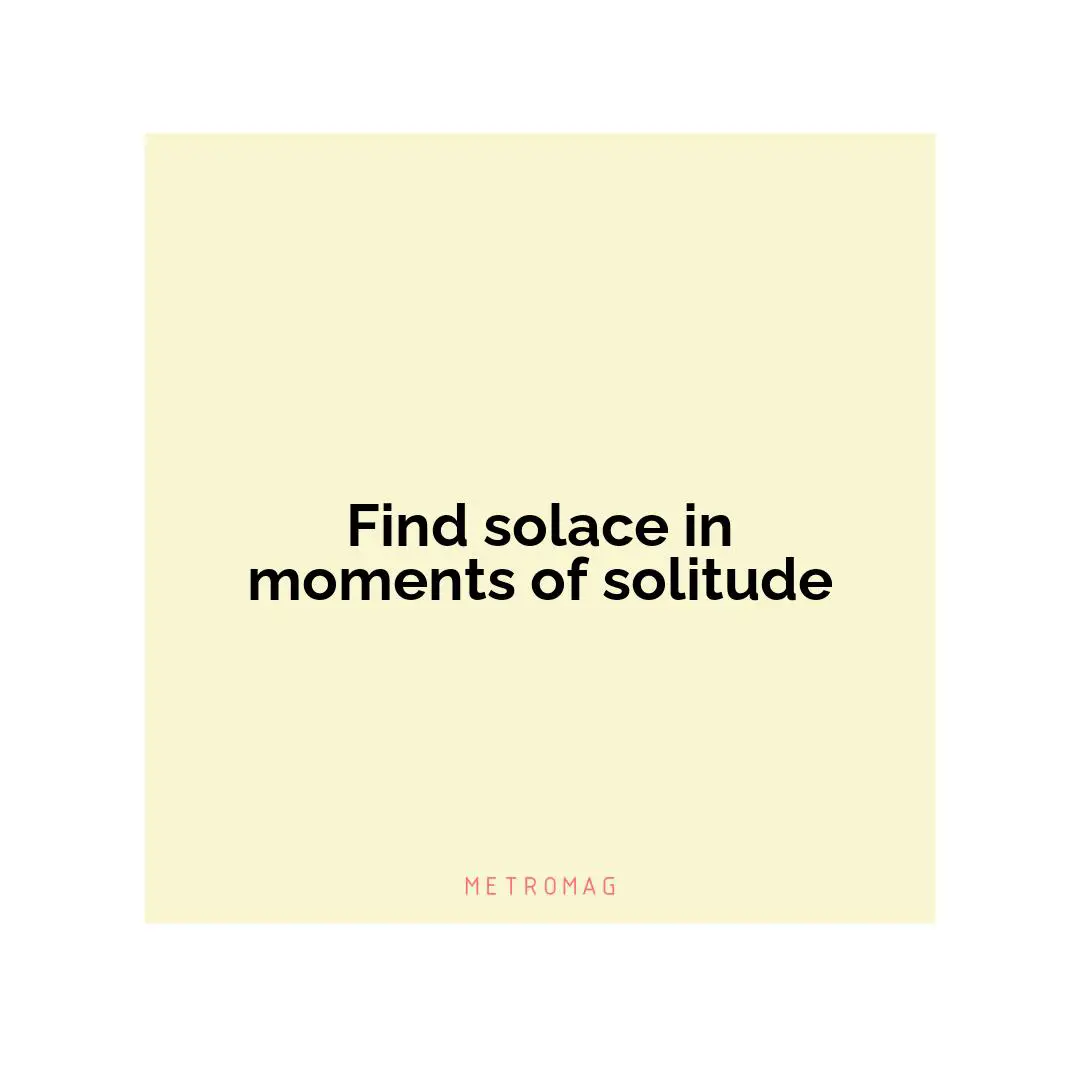 Find solace in moments of solitude