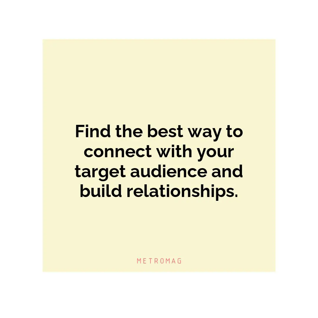 Find the best way to connect with your target audience and build relationships.