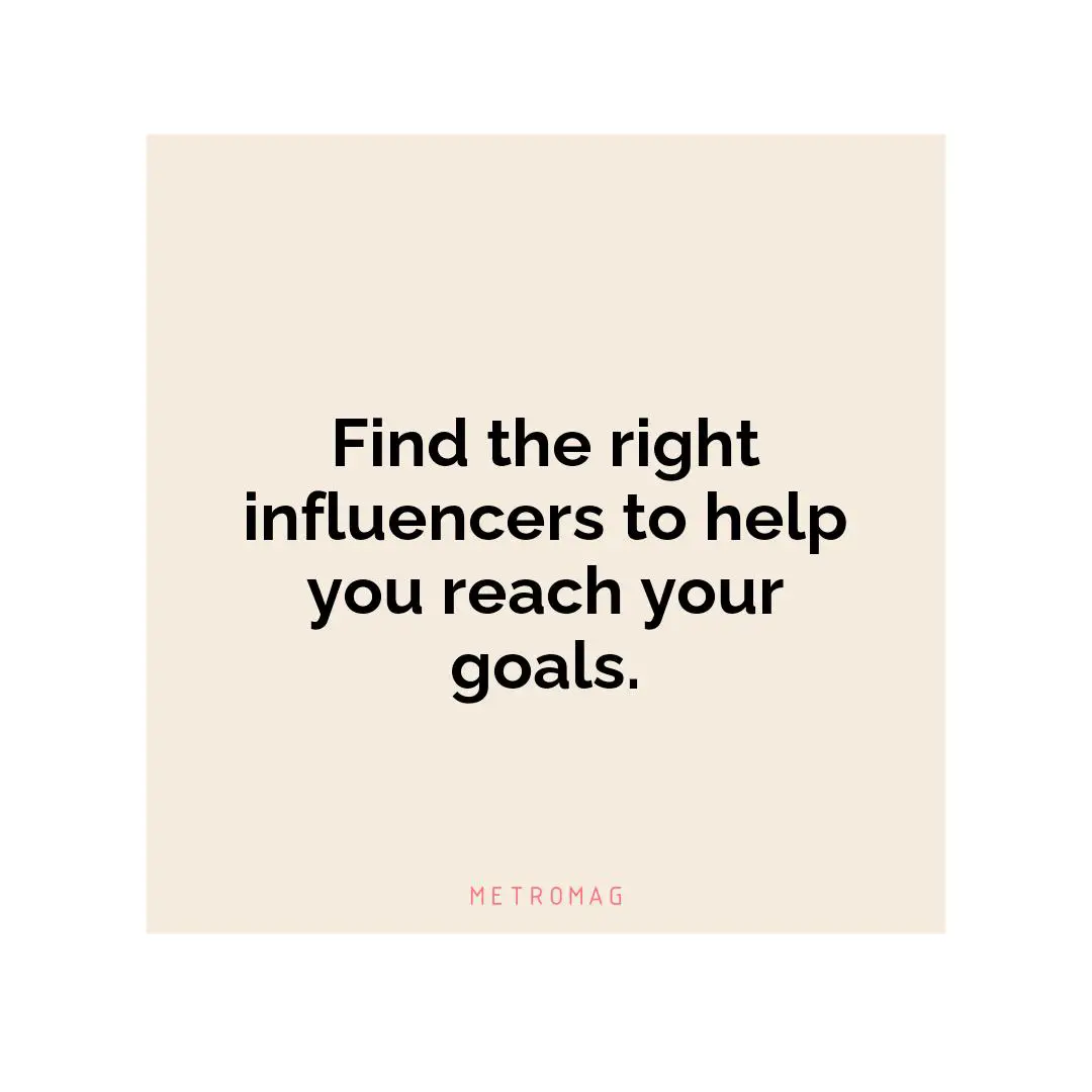 Find the right influencers to help you reach your goals.