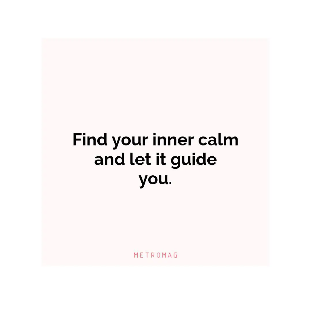 Find your inner calm and let it guide you.