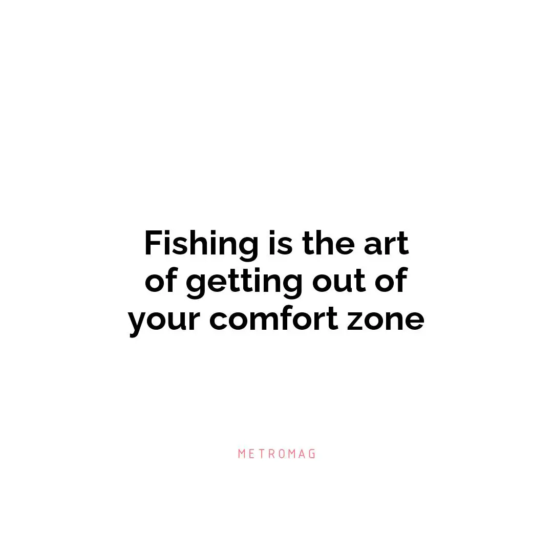 Fishing is the art of getting out of your comfort zone