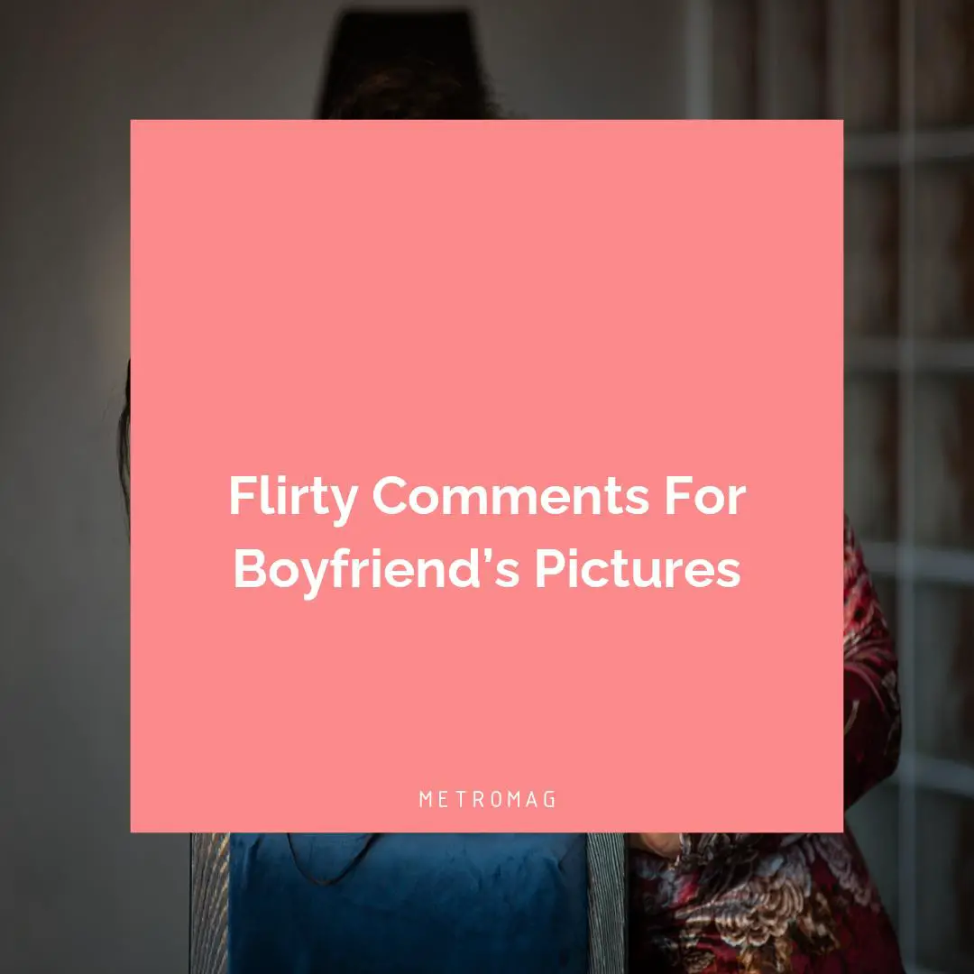 Flirty Comments For Boyfriend’s Pictures