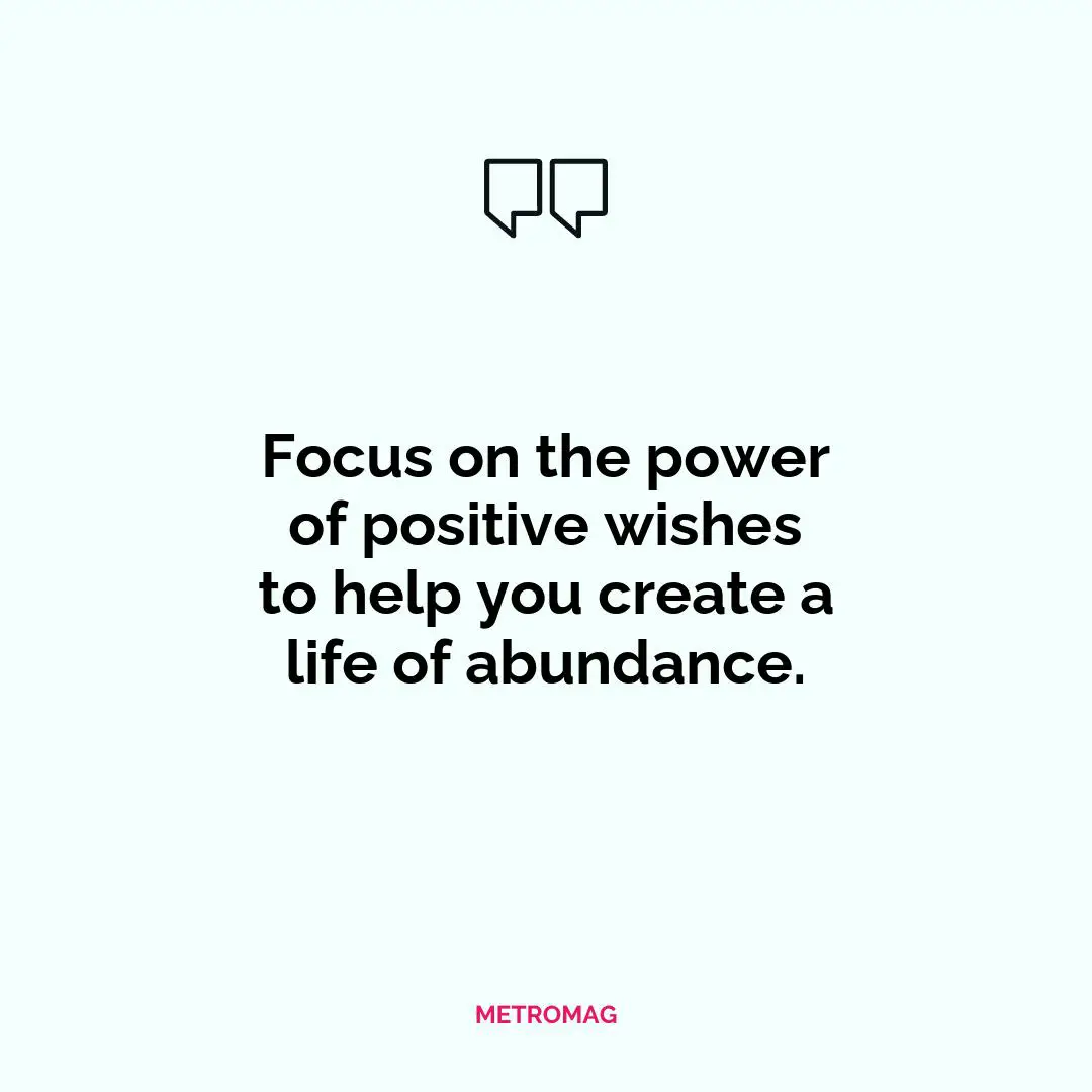 Focus on the power of positive wishes to help you create a life of abundance.