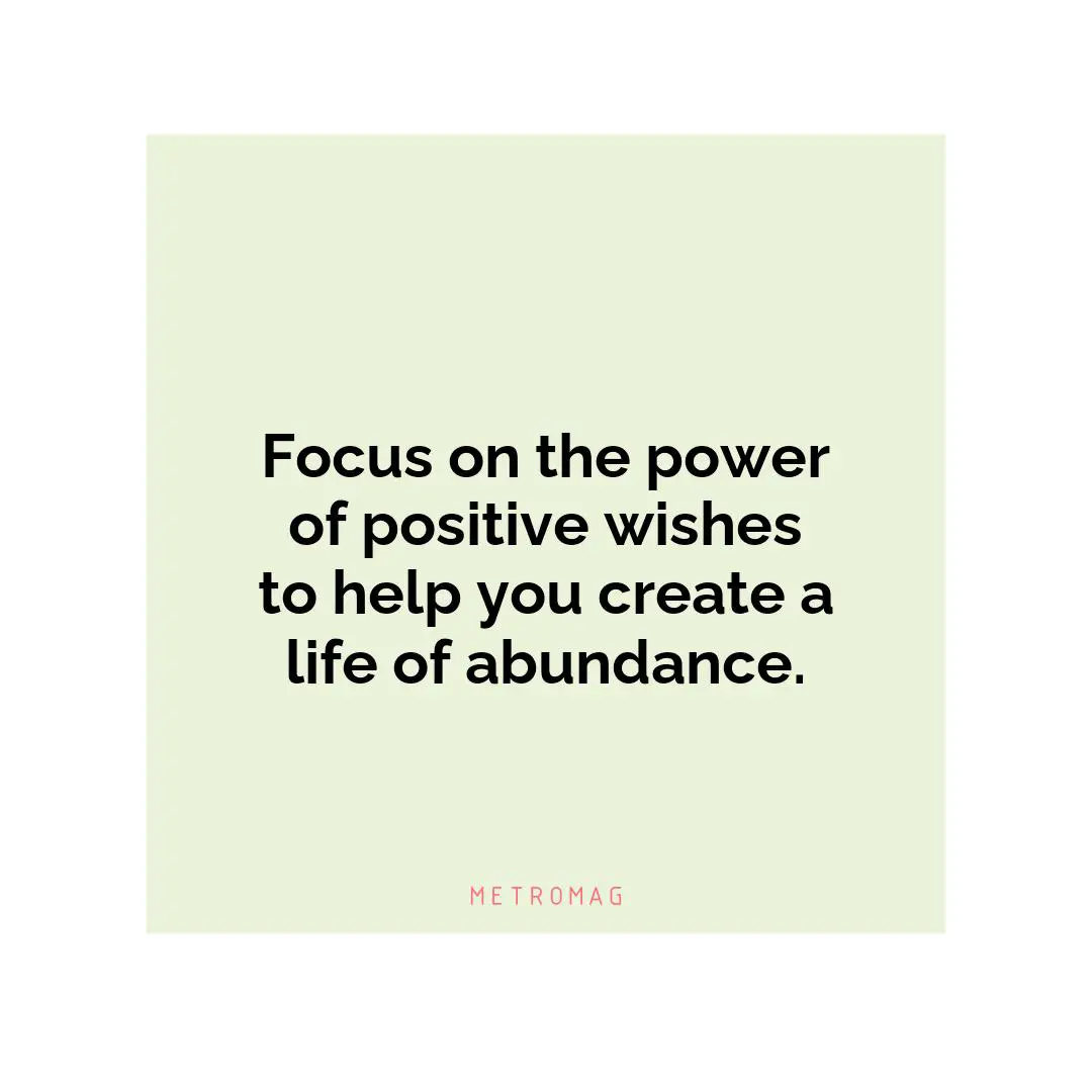 Focus on the power of positive wishes to help you create a life of abundance.