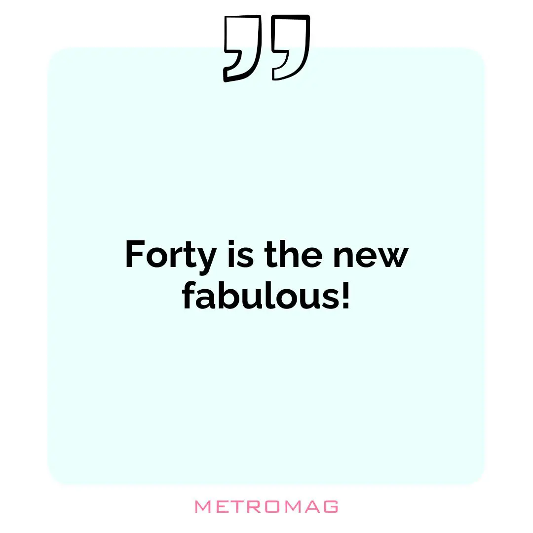Forty is the new fabulous!