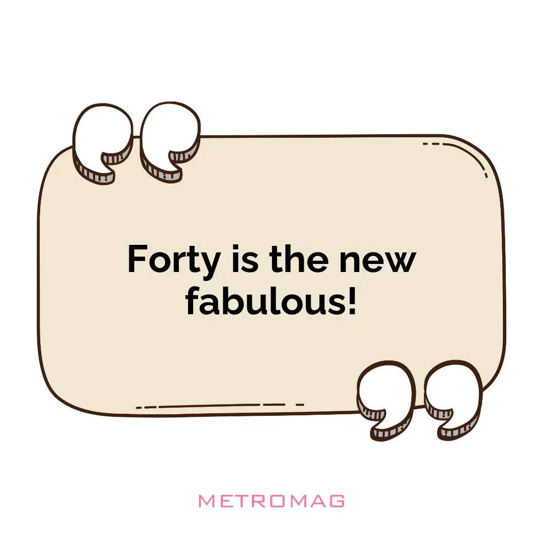 Forty is the new fabulous!