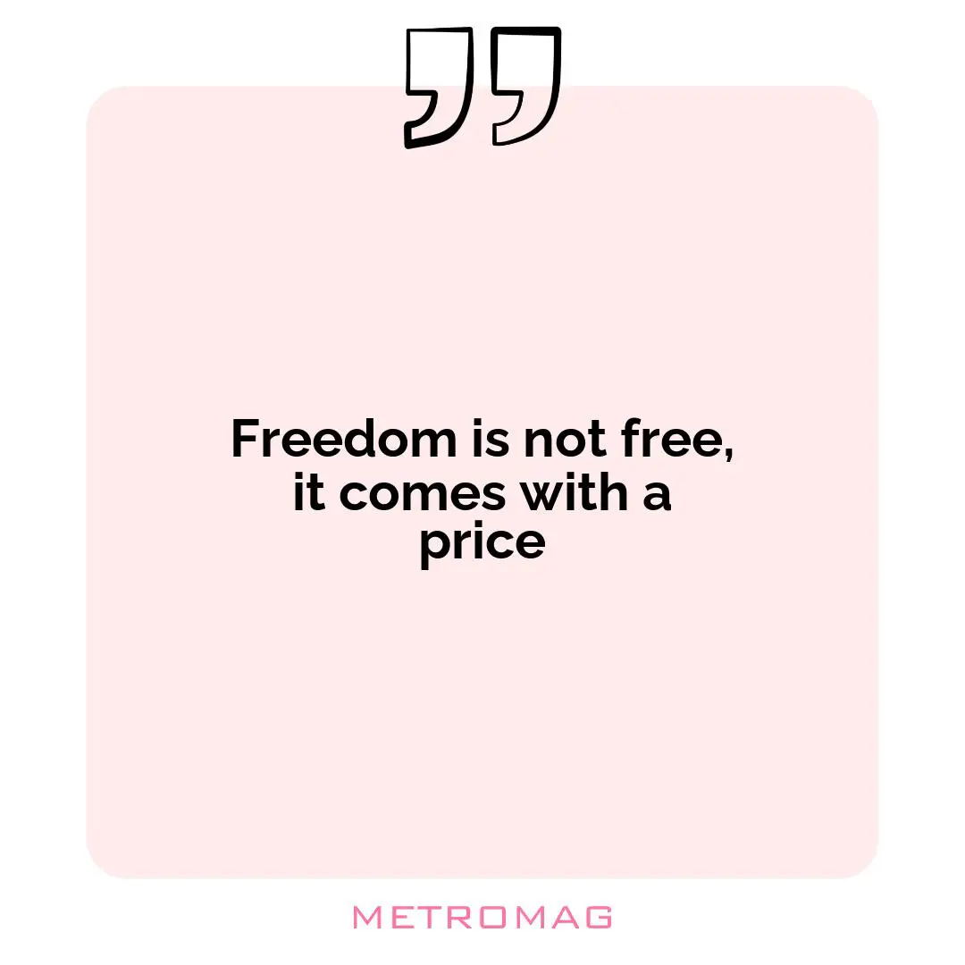 Freedom is not free, it comes with a price