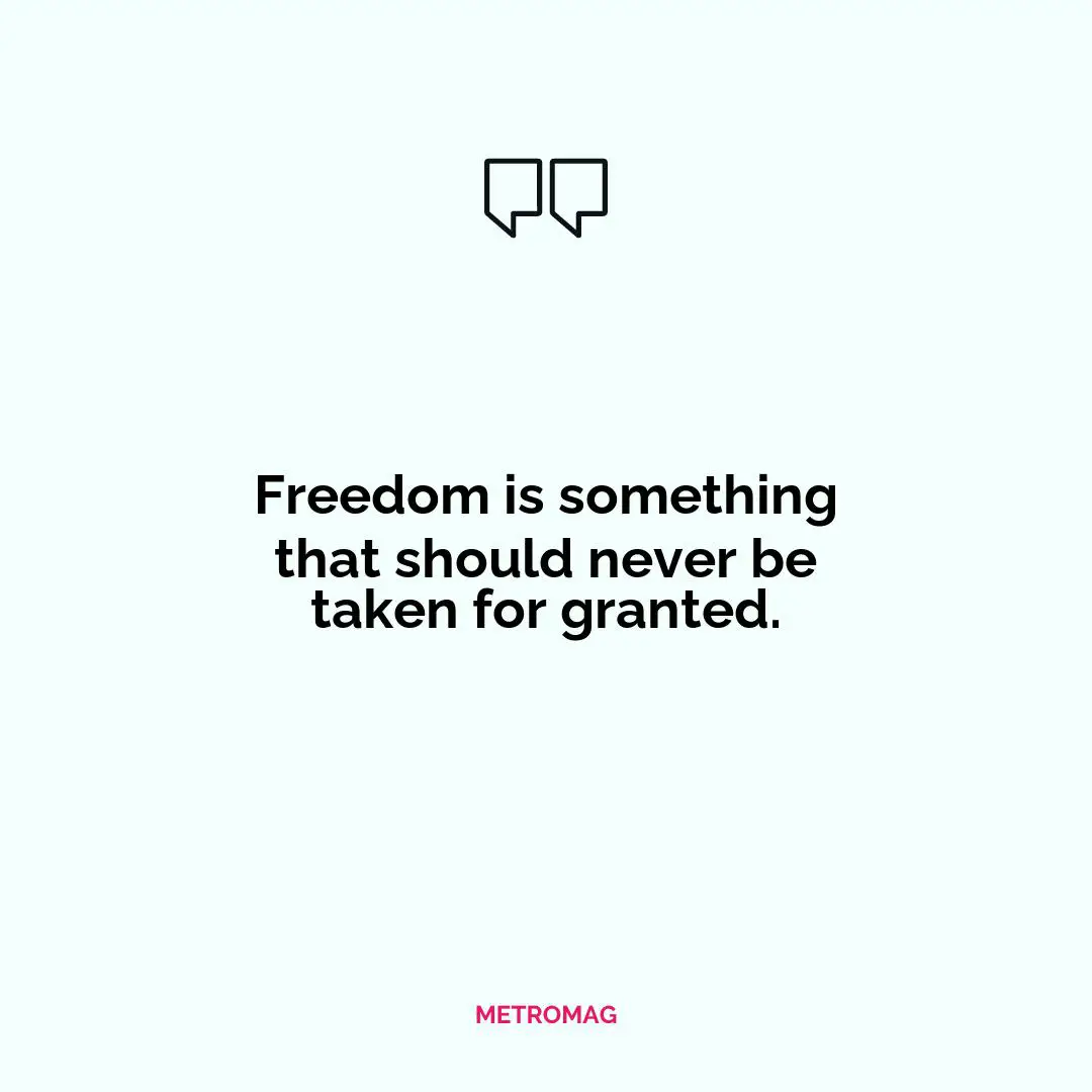 Freedom is something that should never be taken for granted.