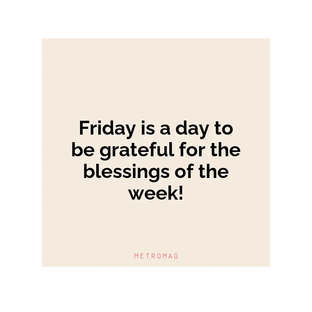 Friday is a day to be grateful for the blessings of the week!