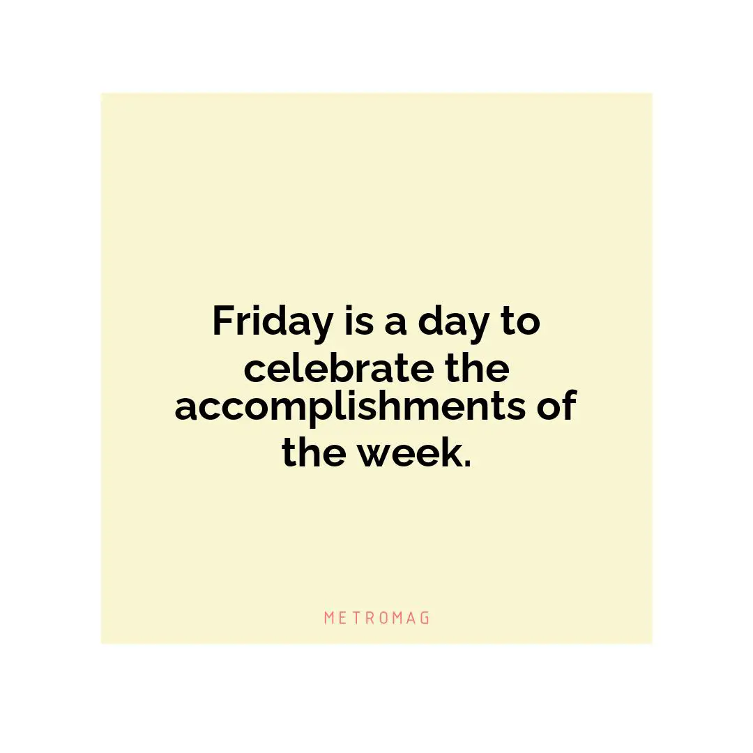 Friday is a day to celebrate the accomplishments of the week.