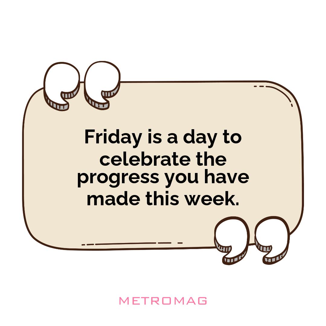 Friday is a day to celebrate the progress you have made this week.