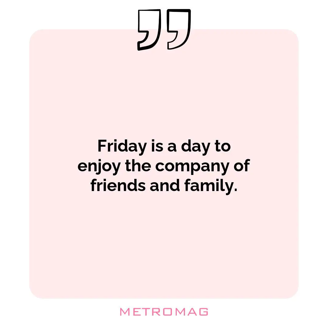 Friday is a day to enjoy the company of friends and family.