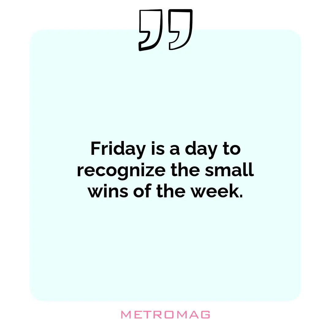 Friday is a day to recognize the small wins of the week.