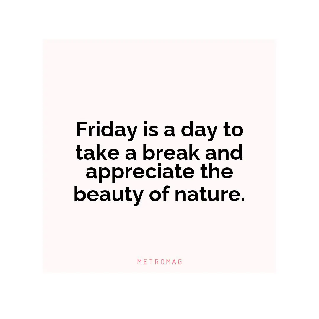 Friday is a day to take a break and appreciate the beauty of nature.