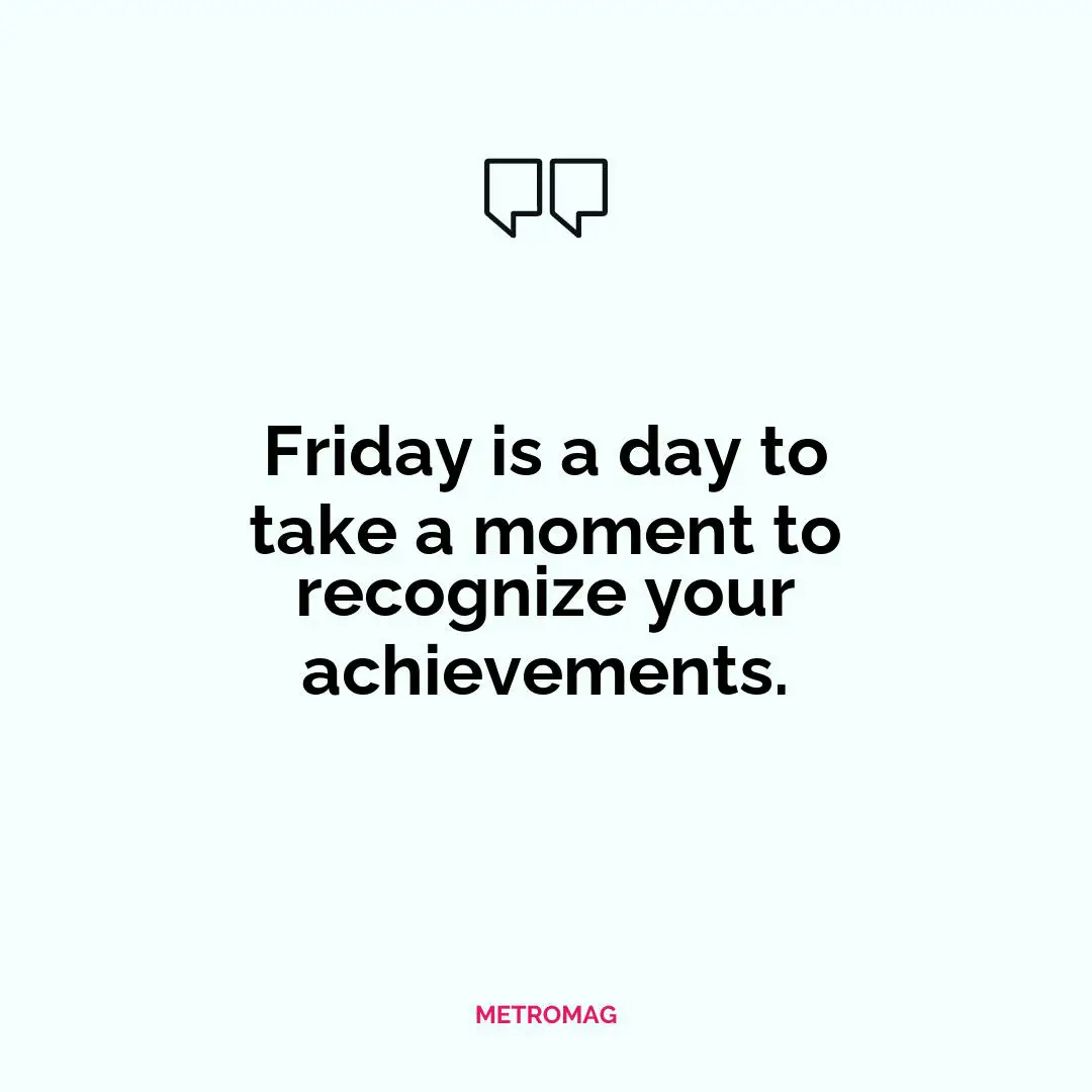 Friday is a day to take a moment to recognize your achievements.