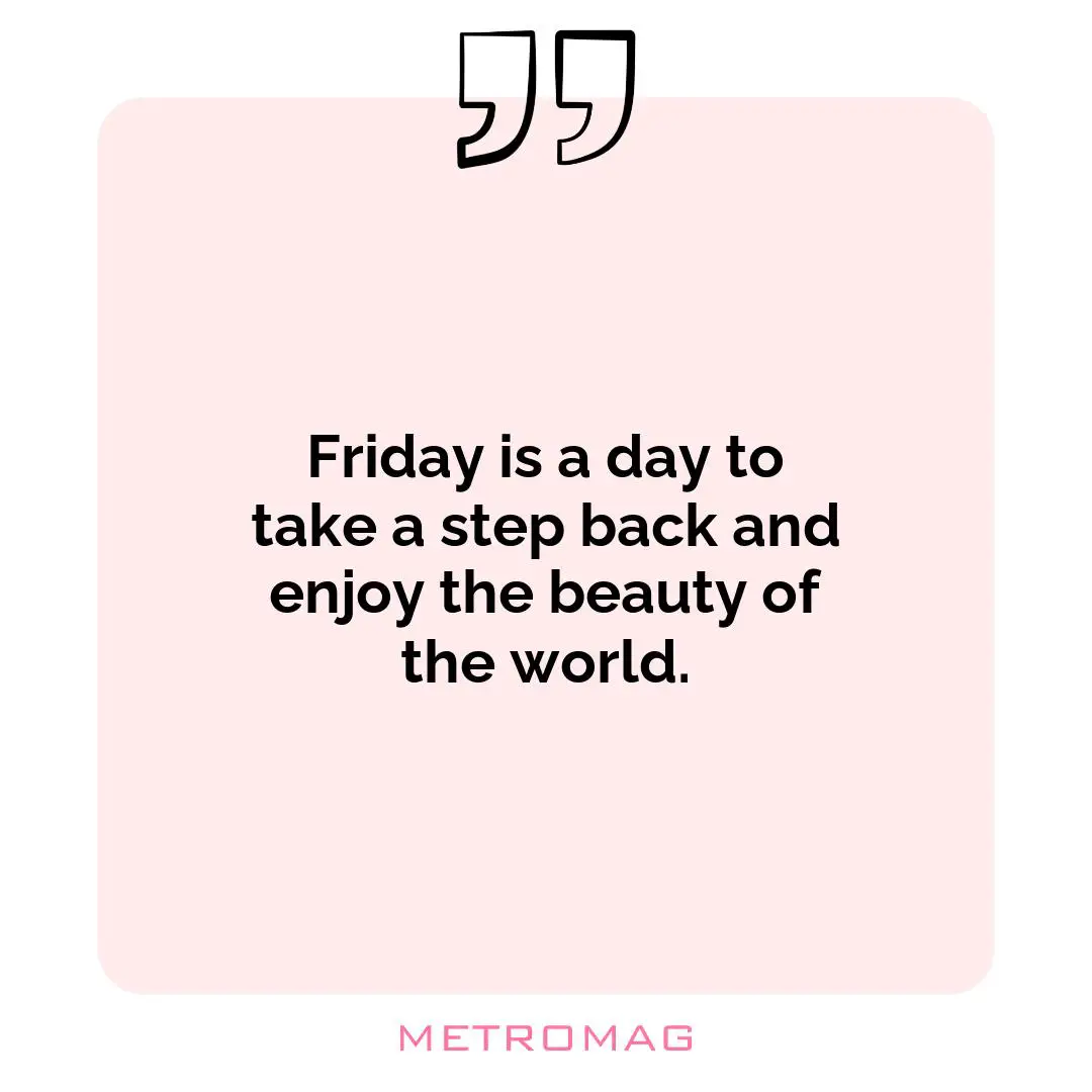 Friday is a day to take a step back and enjoy the beauty of the world.