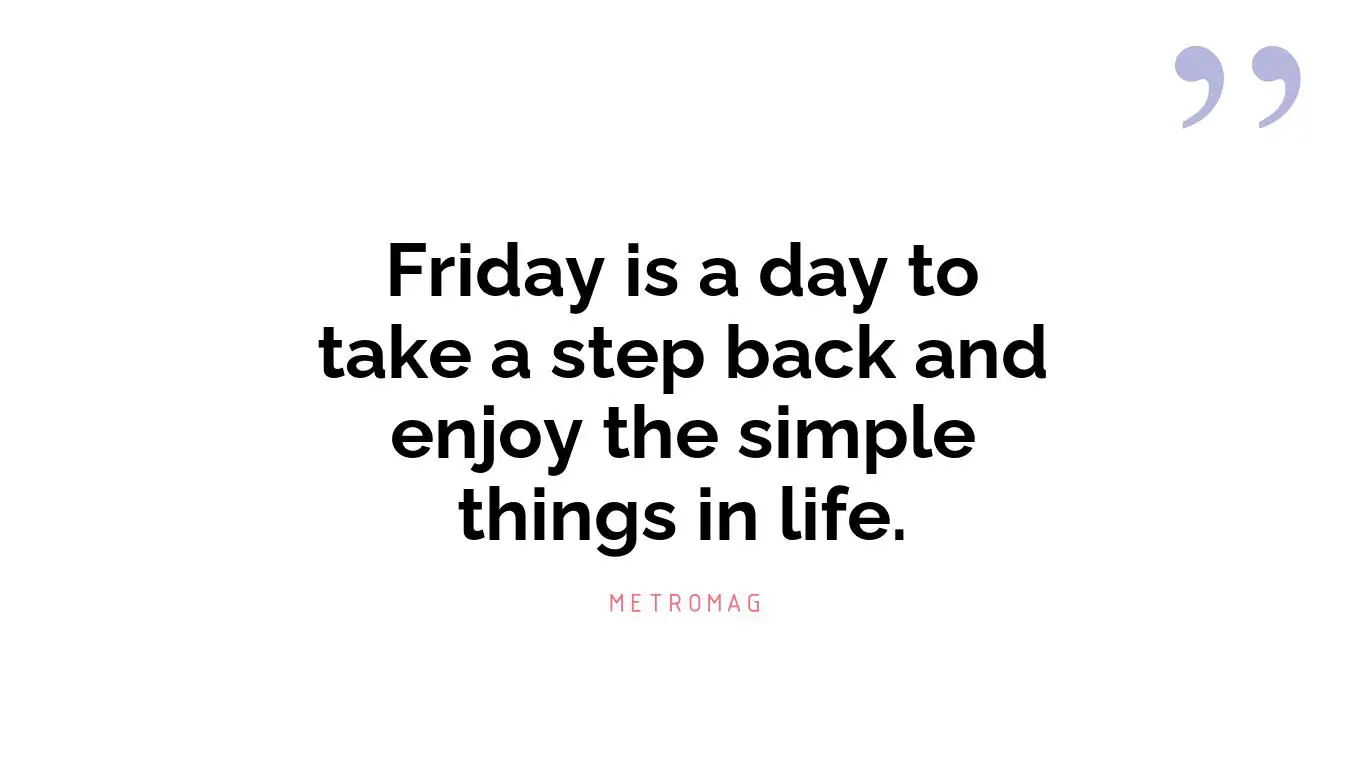 Friday is a day to take a step back and enjoy the simple things in life.