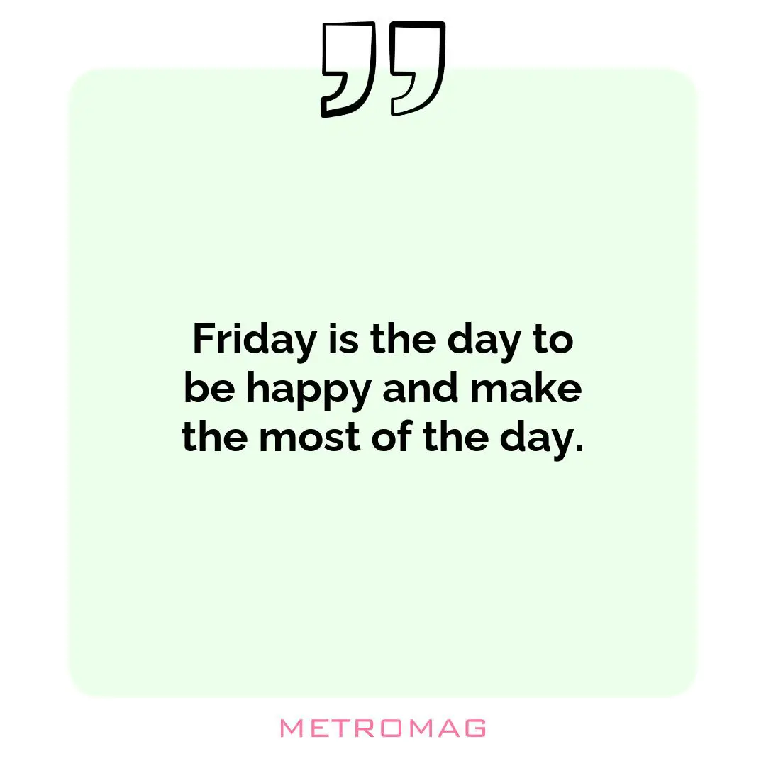 Friday is the day to be happy and make the most of the day.