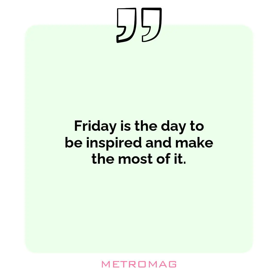 Friday is the day to be inspired and make the most of it.
